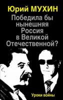 Мухин, Юрий Победили бы нынешняя Россия в Великой Отечественной? Уроки войны