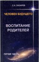 Лазарев, С.Н. Человек будущего. Воспитание родителей. 5 часть