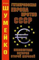 Шумейко, Игорь Гитлеровская Европа против СССР. Неизвестная история второй мировой