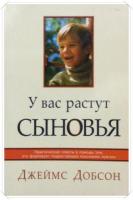 Добсон, Джеймс У нас растут сыновья: Практические советы в помощь тем, кто формирует подрастающее поколение мужчин