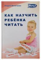 Маниченко, Андрей Как научить ребенка читать: Методика обучения беглому чтению с рождения