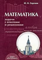 Сергеев, И.Н. Математика. Задачи с ответами и решениями: Пособие для поступающих в вузы
