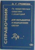 Громова, Э.Г Справочник по лекарственным средствам с рецептурой (для фельдшеров и медицинских сестер)