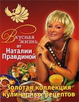 Правдина, Наталия Вкусная жизнь от Наталии Правдиной. Золотая коллекция кулинарных рецептов