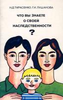 Тарасенко, Н.Д.; Лушанова, Г.И. Что вы знаете о своей наследственности?