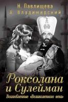 Павлищева, Н.; Владимирский, А. Роксолана и Сулейман. Возлюбленные "Великолепного века"
